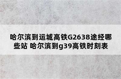 哈尔滨到运城高铁G2638途经哪些站 哈尔滨到g39高铁时刻表